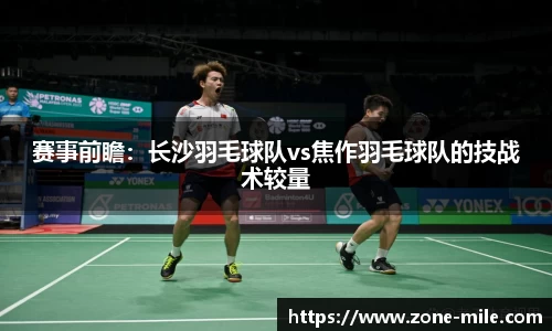 赛事前瞻:长沙羽毛球队vs焦作羽毛球队的技战术较量