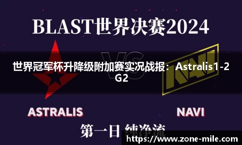 世界冠军杯升降级附加赛实况战报:Astralis1-2G2