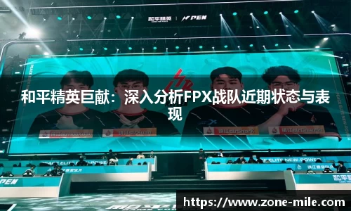 和平精英巨献：深入分析FPX战队近期状态与表现