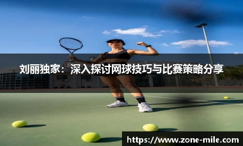 刘丽独家：深入探讨网球技巧与比赛策略分享