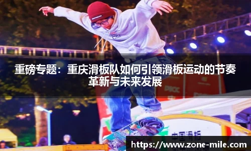 重磅专题：重庆滑板队如何引领滑板运动的节奏革新与未来发展