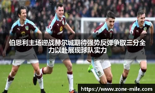 伯恩利主场迎战赫尔城期待强势反弹争取三分全力以赴展现球队实力